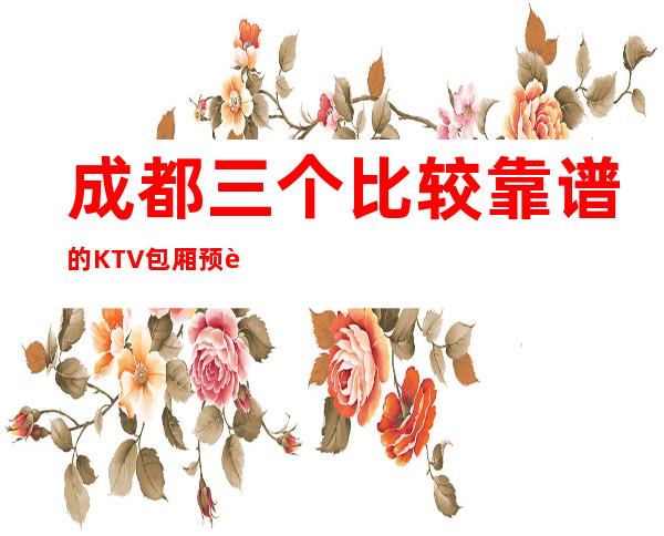 成都三个比较靠谱的KTV包厢预订排行榜 – 成都新都商务KTV