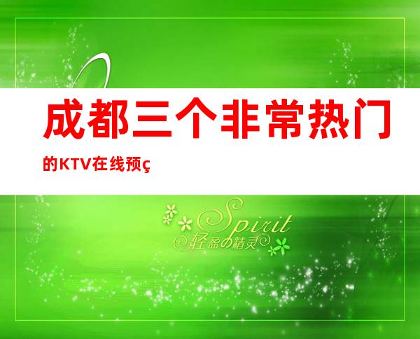 成都三个非常热门的KTV在线预约预定 – 成都天府新区商务KTV