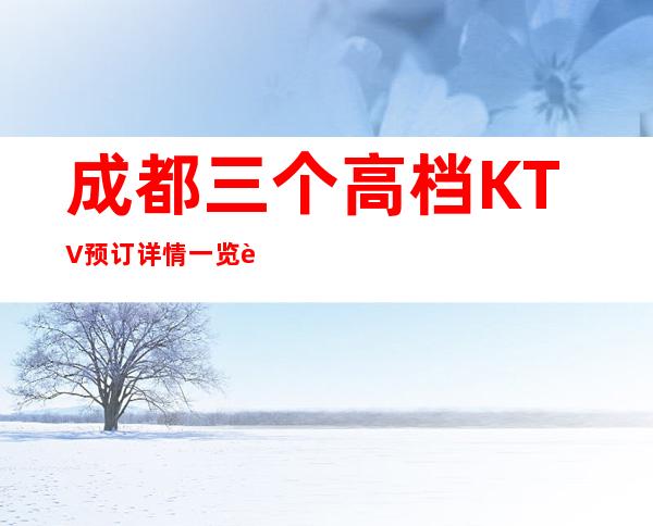 成都三个高档KTV预订详情一览表 – 成都青白江商务KTV