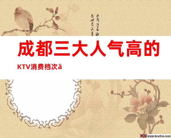 成都三大人气高的KTV消费档次介绍 – 成都新津商务KTV