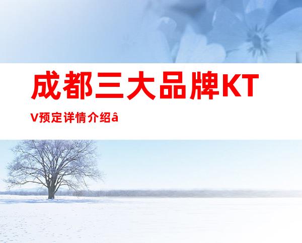 成都三大品牌KTV预定详情介绍 – 成都新都商务KTV