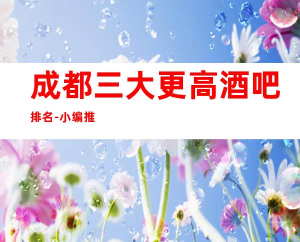 成都三大更高酒吧排名-小编推荐几个有价值的休闲娱乐场所