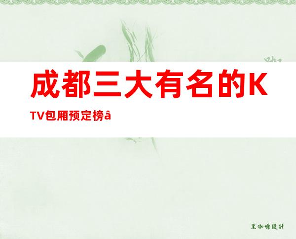 成都三大有名的KTV包厢预定榜 – 成都大邑商务KTV