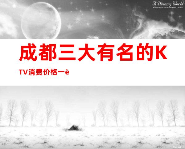 成都三大有名的KTV消费价格一览 – 成都武侯商务KTV