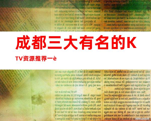 成都三大有名的KTV资源推荐一览表 – 成都双流商务KTV