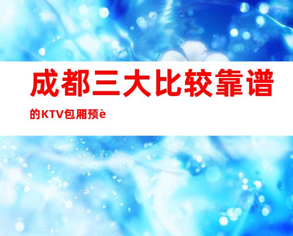 成都三大比较靠谱的KTV包厢预订排行榜 – 成都锦江商务KTV