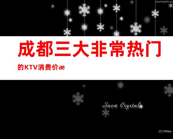 成都三大非常热门的KTV消费价格一览 – 成都郫县商务KTV