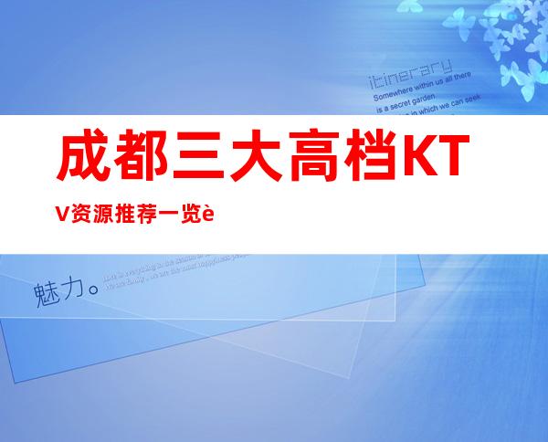 成都三大高档KTV资源推荐一览表 – 成都邛崃商务KTV