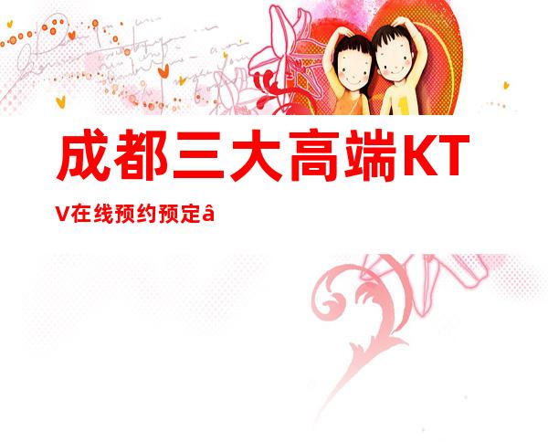 成都三大高端KTV在线预约预定 – 成都锦江商务KTV