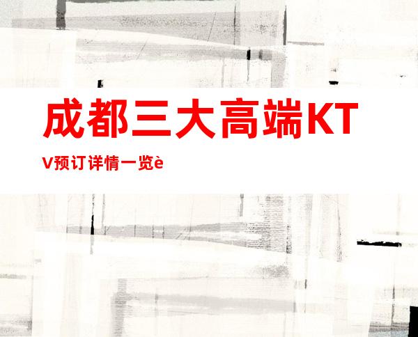 成都三大高端KTV预订详情一览表 – 成都成华商务KTV