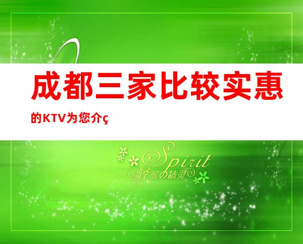 成都三家比较实惠的KTV为您介绍推荐 – 成都彭州商务KTV