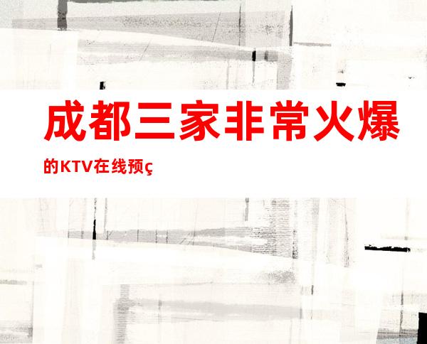 成都三家非常火爆的KTV在线预约预定 – 成都青白江商务KTV