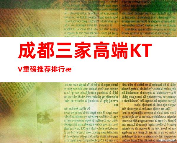 成都三家高端KTV重磅推荐排行榜 – 成都龙泉驿商务KTV