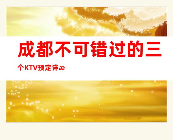 成都不可错过的三个KTV预定详情介绍 – 成都新都商务KTV