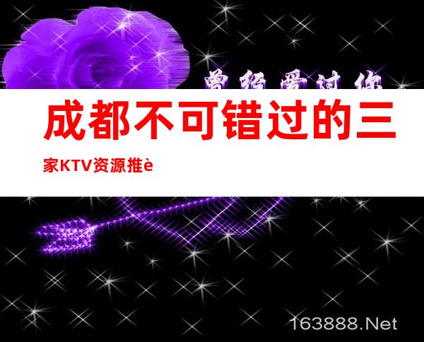 成都不可错过的三家KTV资源推荐一览表 – 成都龙泉驿商务KTV