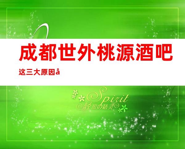 成都世外桃源酒吧这三大原因决定了其“酒吧”的地位!