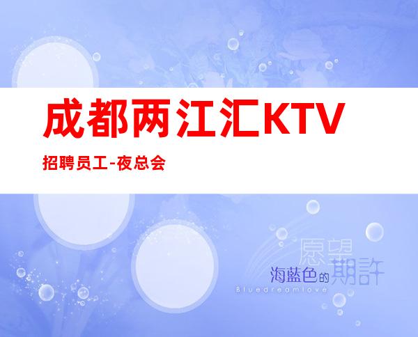 成都两江汇KTV招聘员工-夜总会你想好了吗？