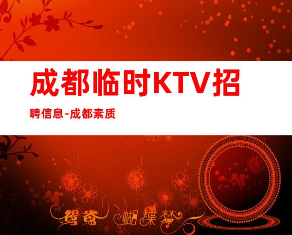 成都临时KTV招聘信息-成都素质场所收入高