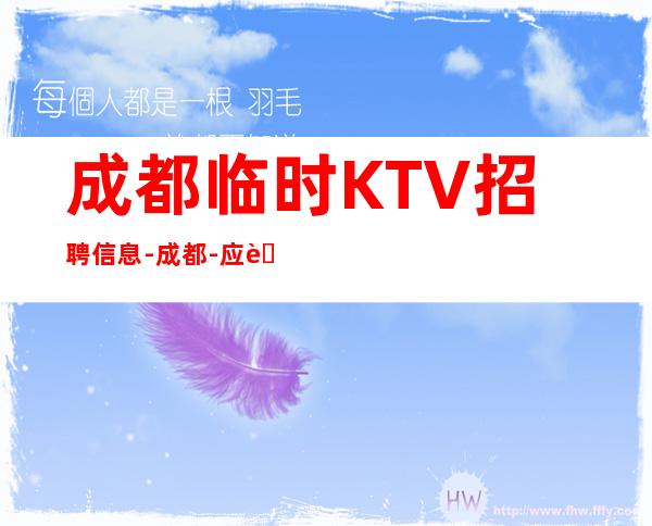 成都临时KTV招聘信息-成都-应聘点击查看