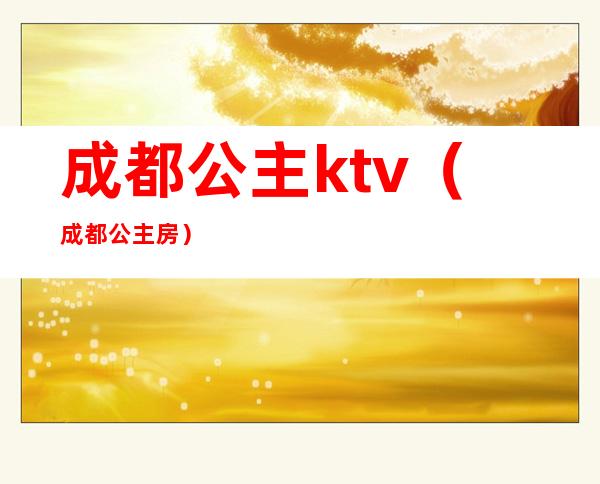 成都公主ktv（成都公主房）