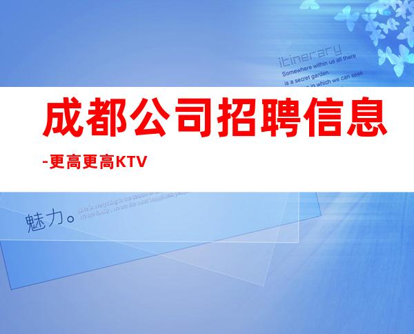 成都公司招聘信息-更高更高KTV招聘信息