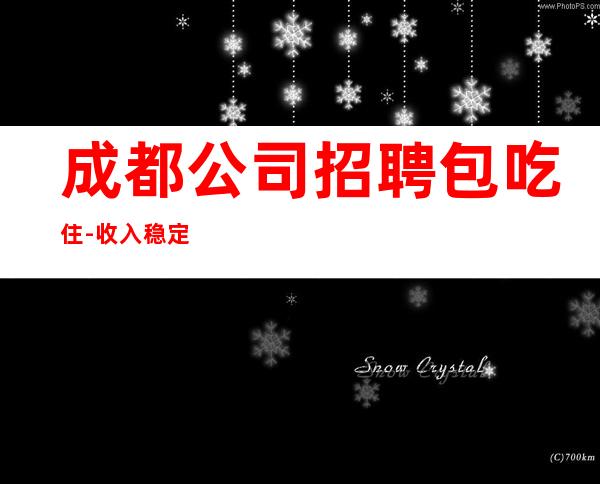 成都公司招聘包吃住-收入稳定15起每天上班