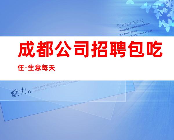 成都公司招聘包吃住-生意每天爆满每天少一个房