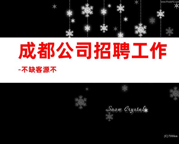 成都公司招聘工作-不缺客源不缺生意