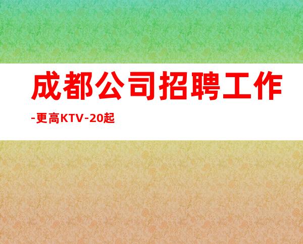 成都公司招聘工作-更高KTV-20起步我们尊重你的选择