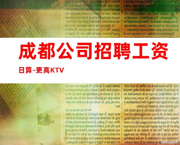 成都公司招聘工资日算-更高KTV求职信息