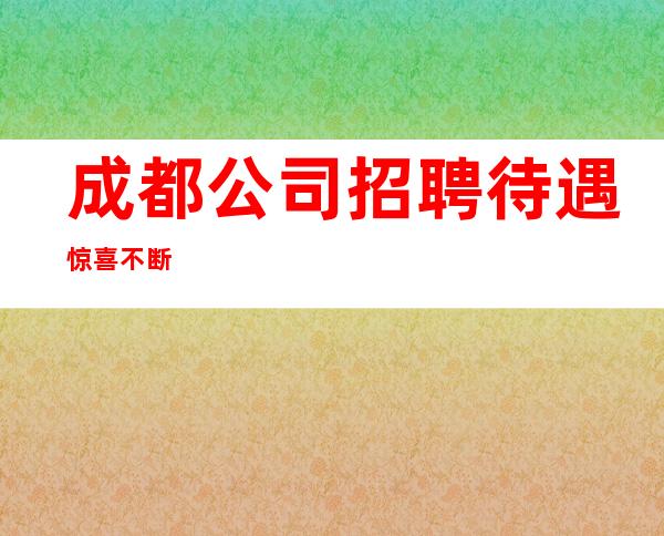 成都公司招聘待遇惊喜不断