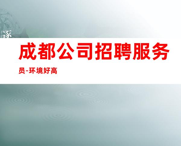 成都公司招聘服务员-环境好高多