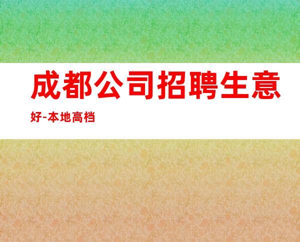 成都公司招聘生意好-本地高档娱乐会所招聘