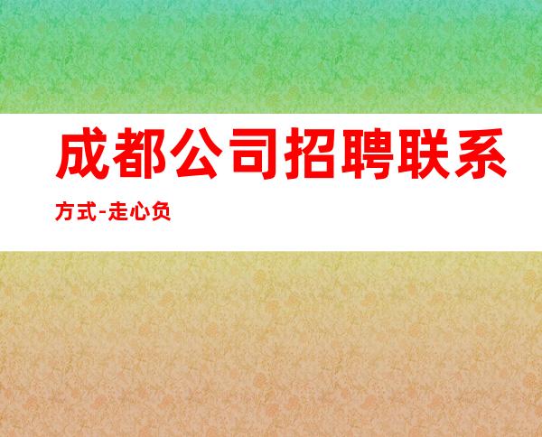 成都公司招聘联系方式-走心负责