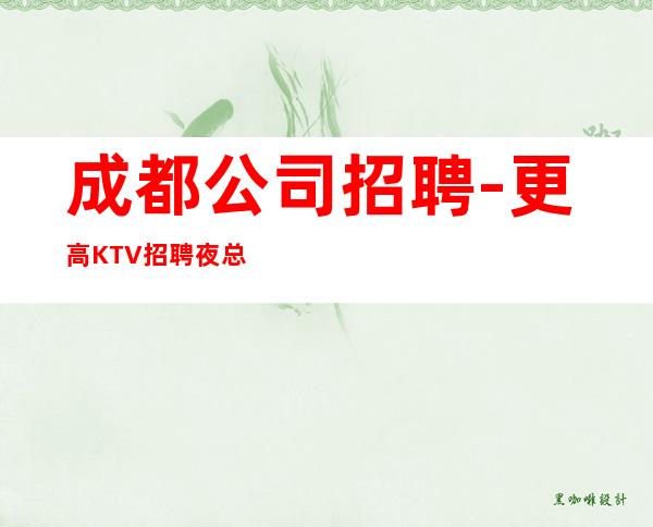 成都公司招聘-更高KTV招聘夜总会想赚钱必看