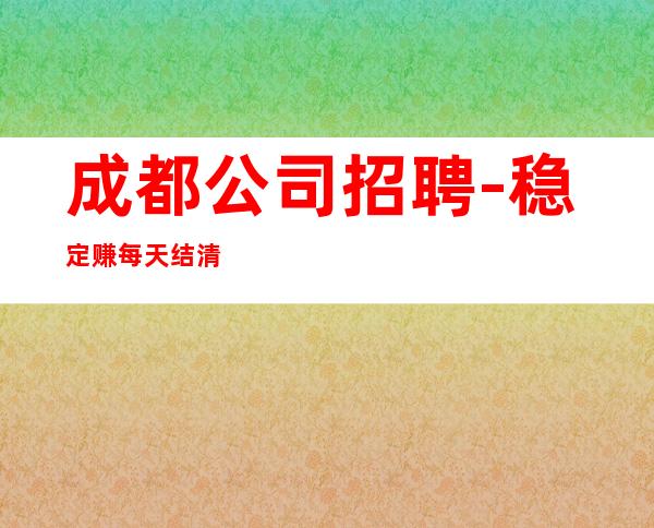 成都公司招聘-稳定赚每天结清一个班