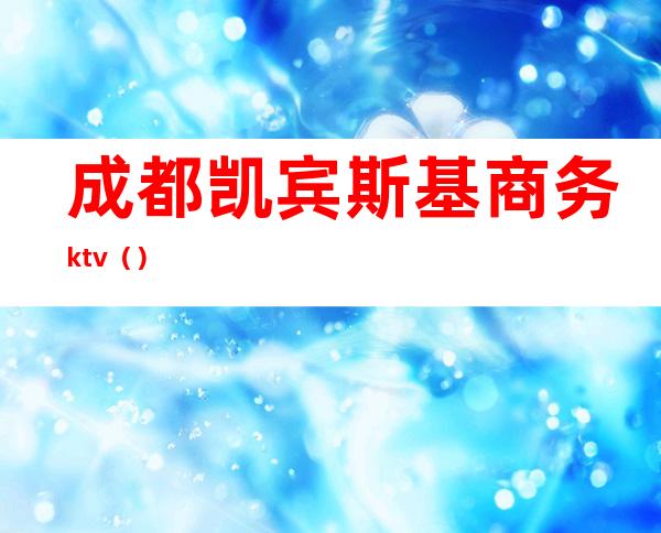 成都凯宾斯基商务ktv（）