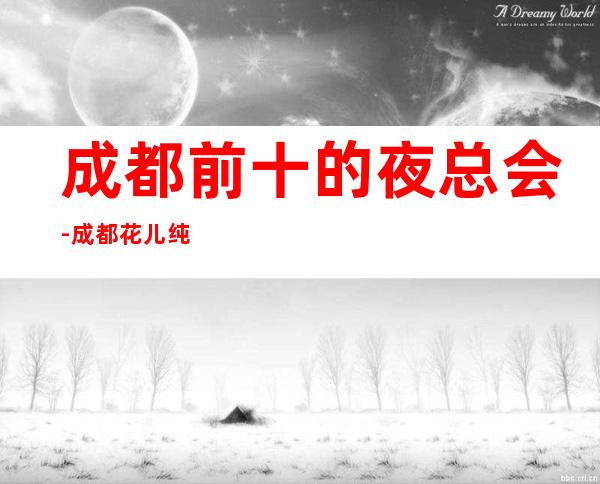 成都前十的夜总会-成都花儿纯ktv-宴请招待场所 – 成都温江商务KTV