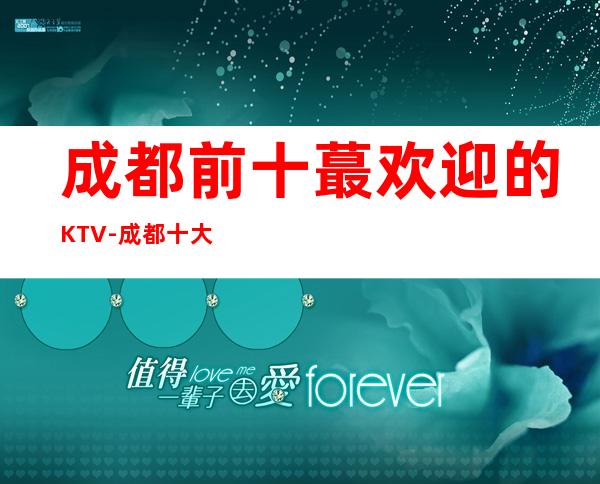 成都前十蕞欢迎的KTV-成都十大夜总会预订攻略