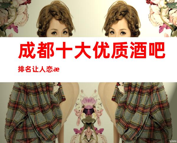 成都十大优质酒吧排名 让人恋恋不舍的酒吧介绍 - 经典酒吧、老牌场酒吧推荐