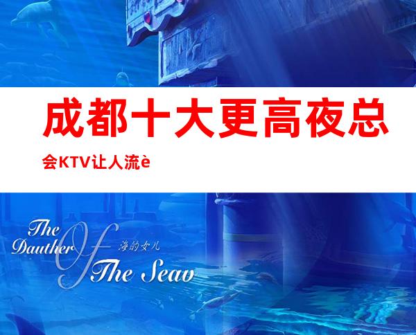 成都十大更高夜总会KTV 让人流连忘返的场