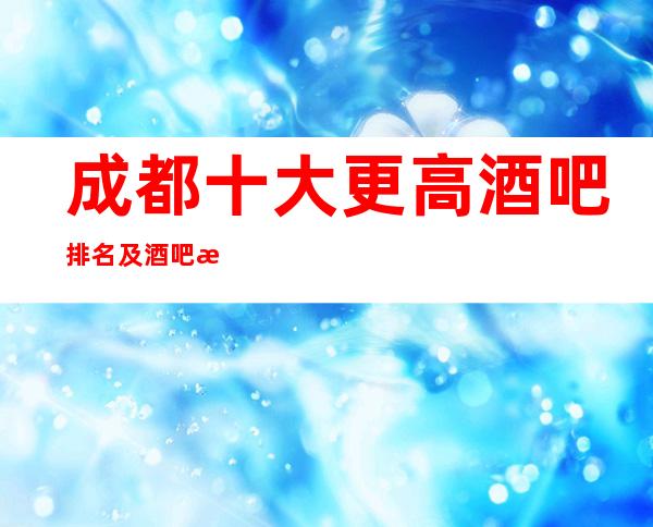 成都十大更高酒吧排名及酒吧消费水平一览