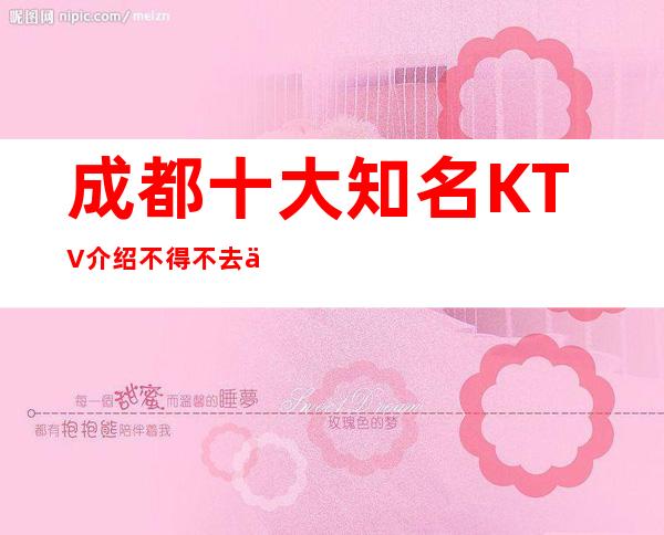 成都十大知名KTV介绍 不得不去体验的KTV排名