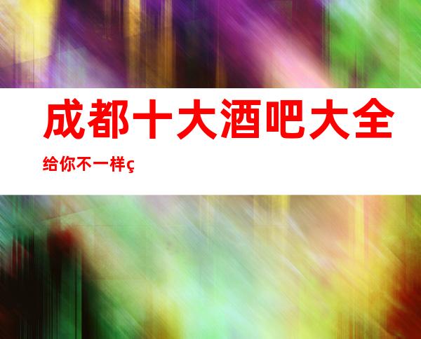 成都十大酒吧大全给你不一样的成都更高酒吧享受排行榜