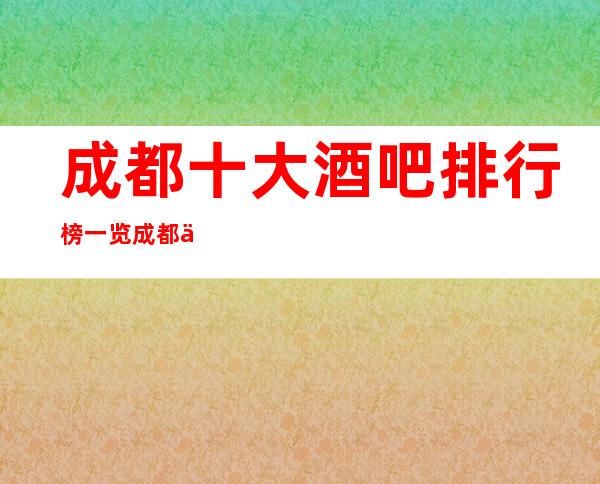 成都十大酒吧排行榜一览:成都世外桃源酒吧消费档次排名前三