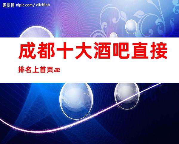 成都十大酒吧直接排名上首页最详情成都酒吧预订