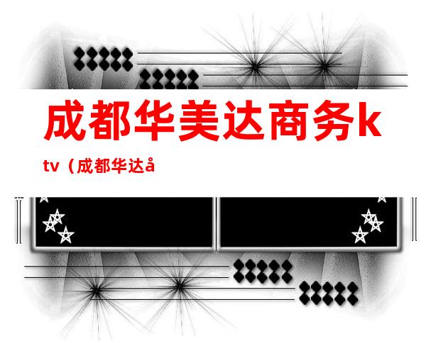 成都华美达商务ktv（成都华达公司）