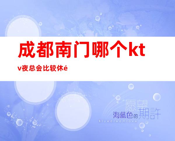 成都南门哪个ktv夜总会比较休闲好玩/消费指南 – 成都武侯商务KTV