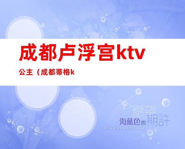 成都卢浮宫ktv公主（成都蒂格ktv公主）