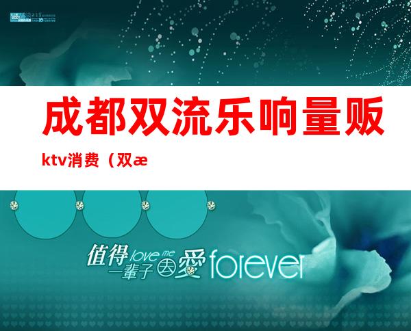 成都双流乐响量贩ktv消费（双流豪情量贩ktv）